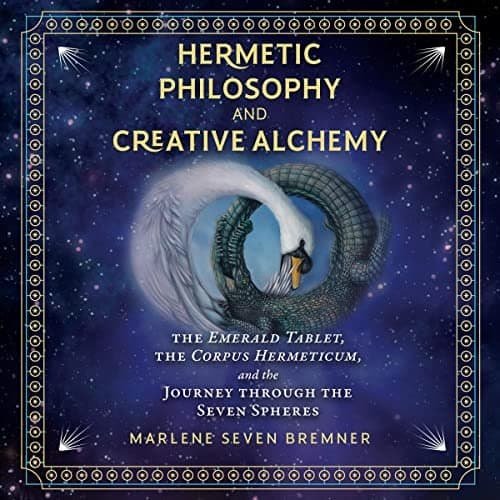 Hermetic Philosophy and Creative Alchemy - The Emerald Tablet, the Corpus Hermeticum, and the Journey Through the Seven Spheres